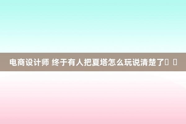 电商设计师 终于有人把夏塔怎么玩说清楚了❗️