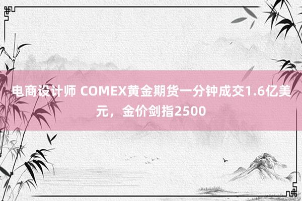 电商设计师 COMEX黄金期货一分钟成交1.6亿美元，金价剑指2500