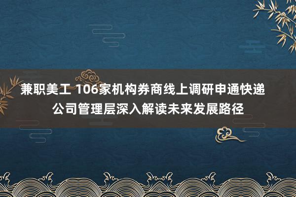 兼职美工 106家机构券商线上调研申通快递   公司管理层深入解读未来发展路径