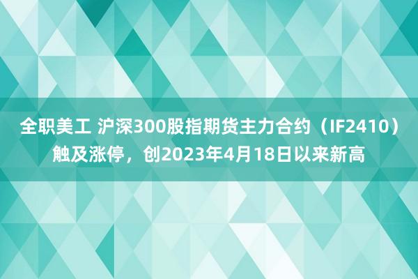 全职美工 沪深300股指期货主力合约（IF2410）触及涨停，创2023年4月18日以来新高