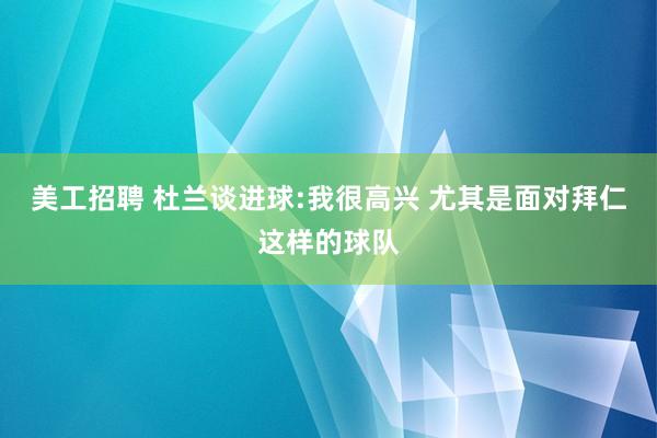 美工招聘 杜兰谈进球:我很高兴 尤其是面对拜仁这样的球队