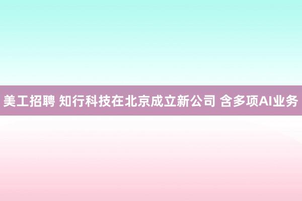 美工招聘 知行科技在北京成立新公司 含多项AI业务