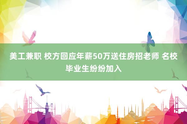 美工兼职 校方回应年薪50万送住房招老师 名校毕业生纷纷加入