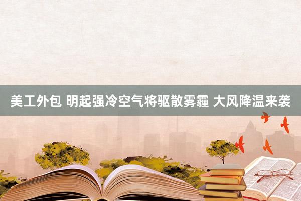 美工外包 明起强冷空气将驱散雾霾 大风降温来袭